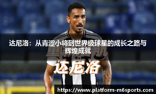 达尼洛：从青涩小将到世界级球星的成长之路与辉煌成就